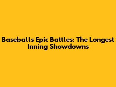 Baseball's Epic Battles: The Longest Inning Showdowns