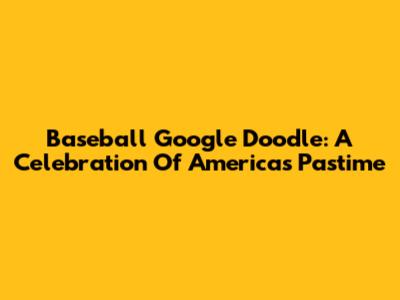 Baseball Google Doodle: A Celebration Of America's Pastime