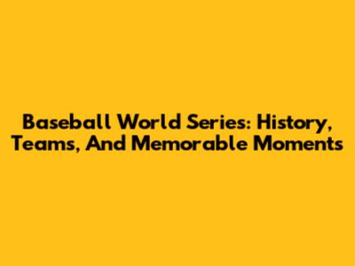 Baseball World Series: History, Teams, And Memorable Moments