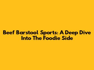 Beef Barstool Sports: A Deep Dive Into The Foodie Side
