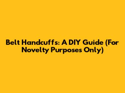 Belt Handcuffs: A DIY Guide (For Novelty Purposes Only)