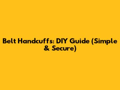 Belt Handcuffs: DIY Guide (Simple & Secure)