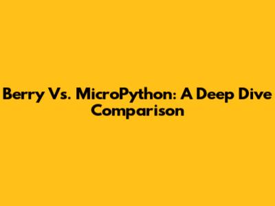 Berry Vs. MicroPython: A Deep Dive Comparison