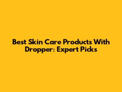 Best Skin Care Products With Dropper: Expert Picks
