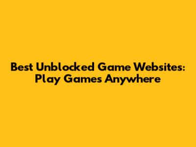 Best Unblocked Game Websites: Play Games Anywhere