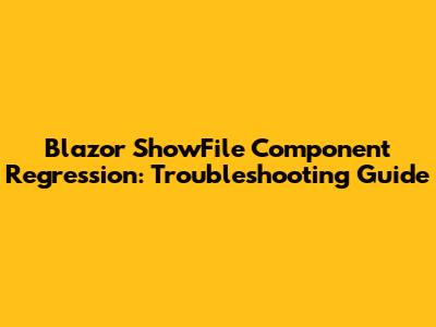 Blazor ShowFile Component Regression: Troubleshooting Guide