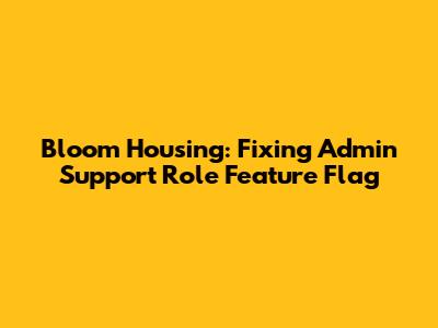 Bloom Housing: Fixing Admin Support Role Feature Flag