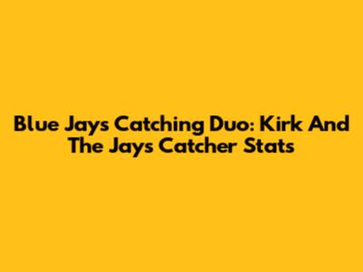 Blue Jays' Catching Duo: Kirk And The Jays' Catcher Stats