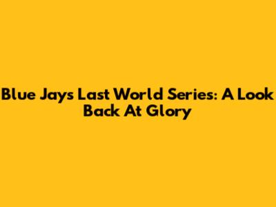 Blue Jays' Last World Series: A Look Back At Glory
