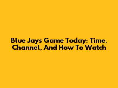 Blue Jays Game Today: Time, Channel, And How To Watch