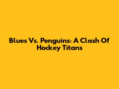Blues Vs. Penguins: A Clash Of Hockey Titans