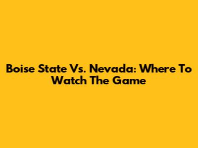 Boise State Vs. Nevada: Where To Watch The Game