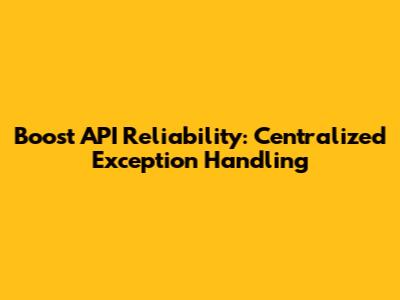 Boost API Reliability: Centralized Exception Handling
