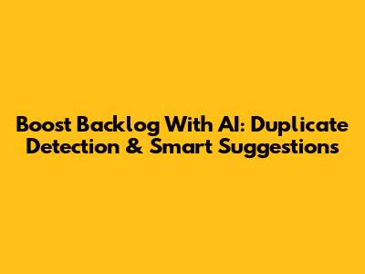 Boost Backlog With AI: Duplicate Detection & Smart Suggestions