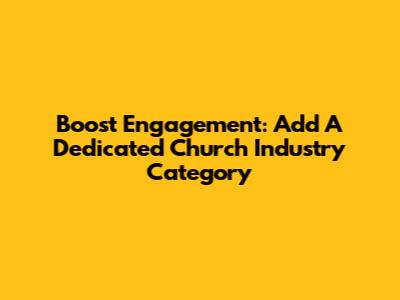 Boost Engagement: Add A Dedicated Church Industry Category
