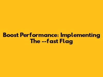 Boost Performance: Implementing The --fast Flag