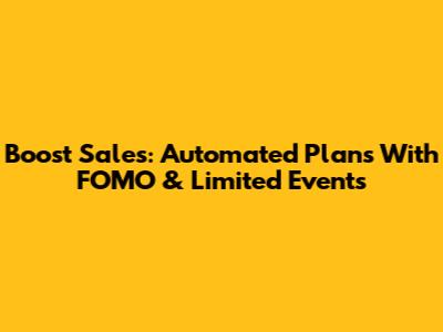 Boost Sales: Automated Plans With FOMO & Limited Events