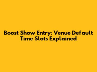 Boost Show Entry: Venue Default Time Slots Explained