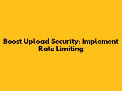 Boost Upload Security: Implement Rate Limiting