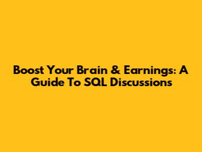 Boost Your Brain & Earnings: A Guide To SQL Discussions