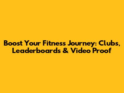 Boost Your Fitness Journey: Clubs, Leaderboards & Video Proof
