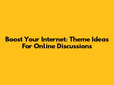 Boost Your Internet: Theme Ideas For Online Discussions