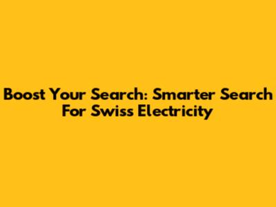 Boost Your Search: Smarter Search For Swiss Electricity