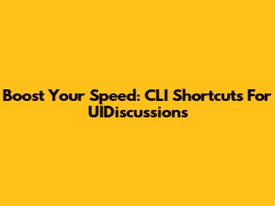 Boost Your Speed: CLI Shortcuts For UIDiscussions