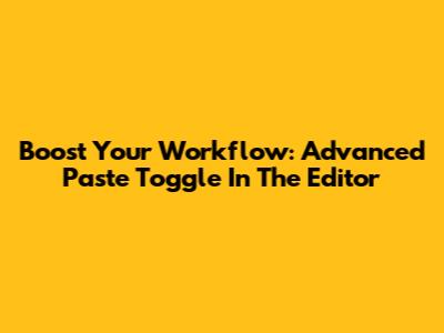 Boost Your Workflow: Advanced Paste Toggle In The Editor