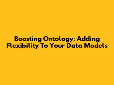 Boosting Ontology: Adding Flexibility To Your Data Models