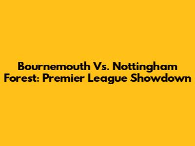 Bournemouth Vs. Nottingham Forest: Premier League Showdown