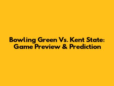 Bowling Green Vs. Kent State: Game Preview & Prediction