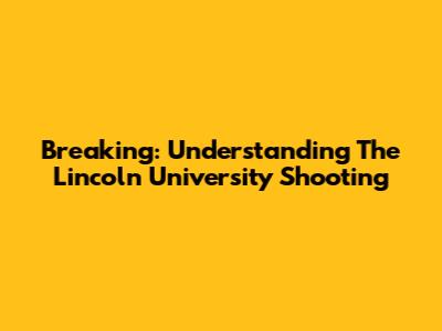 Breaking: Understanding The Lincoln University Shooting
