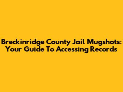 Breckinridge County Jail Mugshots: Your Guide To Accessing Records