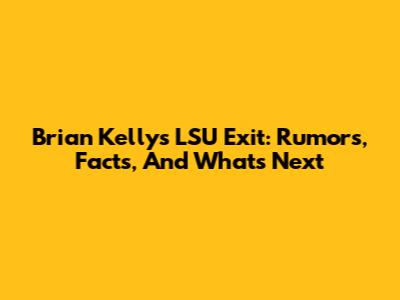 Brian Kelly's LSU Exit: Rumors, Facts, And What's Next