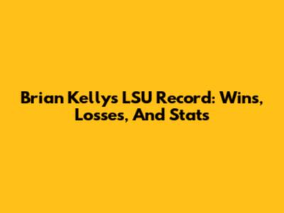 Brian Kelly's LSU Record: Wins, Losses, And Stats