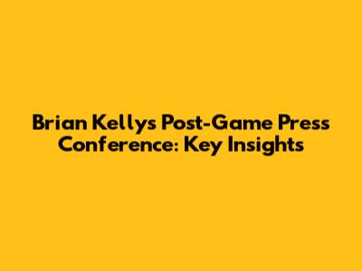 Brian Kelly's Post-Game Press Conference: Key Insights