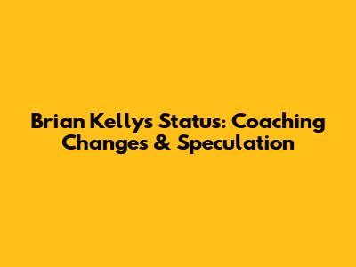 Brian Kelly's Status: Coaching Changes & Speculation