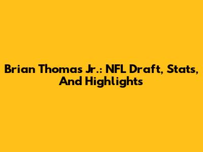 Brian Thomas Jr.: NFL Draft, Stats, And Highlights