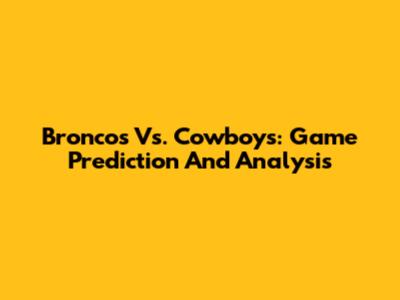 Broncos Vs. Cowboys: Game Prediction And Analysis