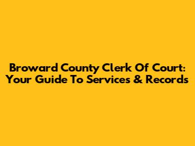 Broward County Clerk Of Court: Your Guide To Services & Records