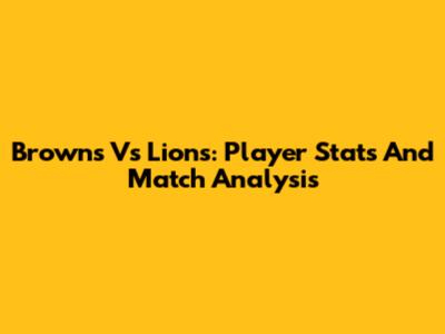 Browns Vs Lions: Player Stats And Match Analysis