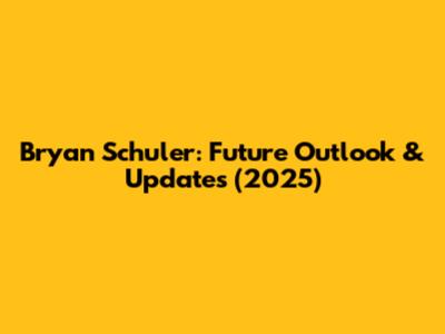 Bryan Schuler: Future Outlook & Updates (2025)