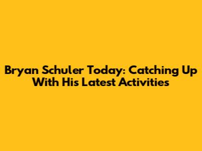 Bryan Schuler Today: Catching Up With His Latest Activities