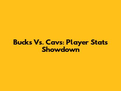 Bucks Vs. Cavs: Player Stats Showdown