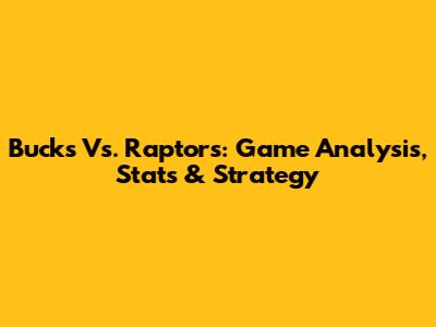 Bucks Vs. Raptors: Game Analysis, Stats & Strategy