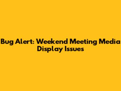 Bug Alert: Weekend Meeting Media Display Issues