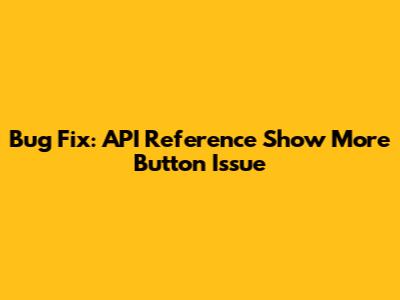 Bug Fix: API Reference 'Show More' Button Issue