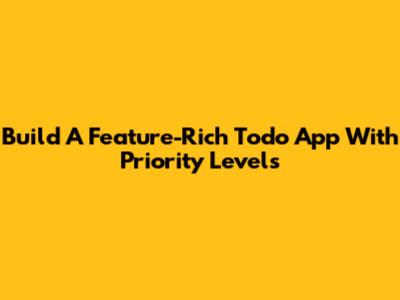 Build A Feature-Rich Todo App With Priority Levels