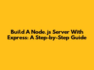 Build A Node.js Server With Express: A Step-by-Step Guide